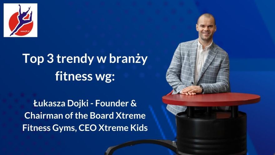 Top trendy Top 3 Trendy w branży fitness w Polsce wg. Łukasza Dojki - Founder & Chairman of the Board Xtreme Fitness Gyms, CEO Xtreme Kids