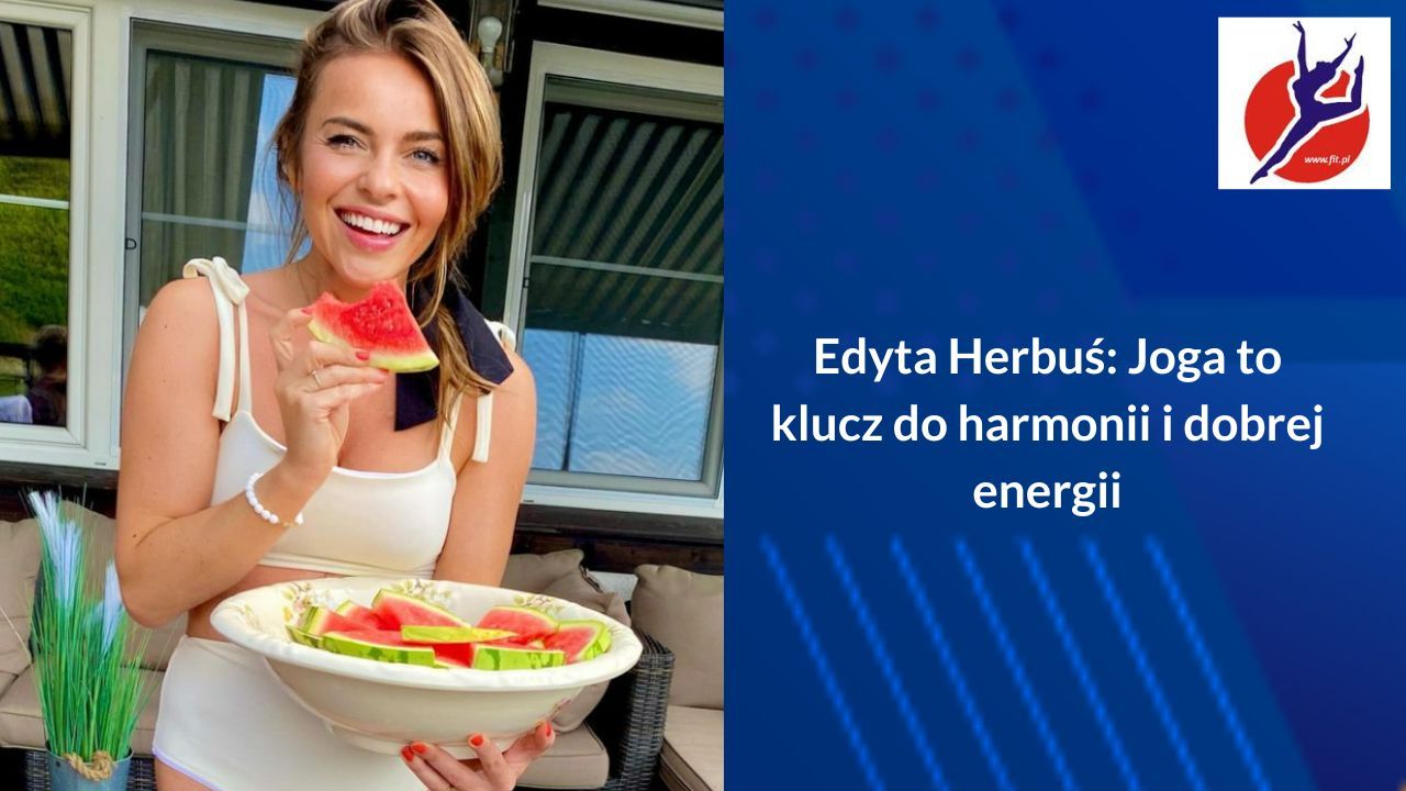 Edyta Herbuś: Joga to klucz do harmonii i dobrej energii