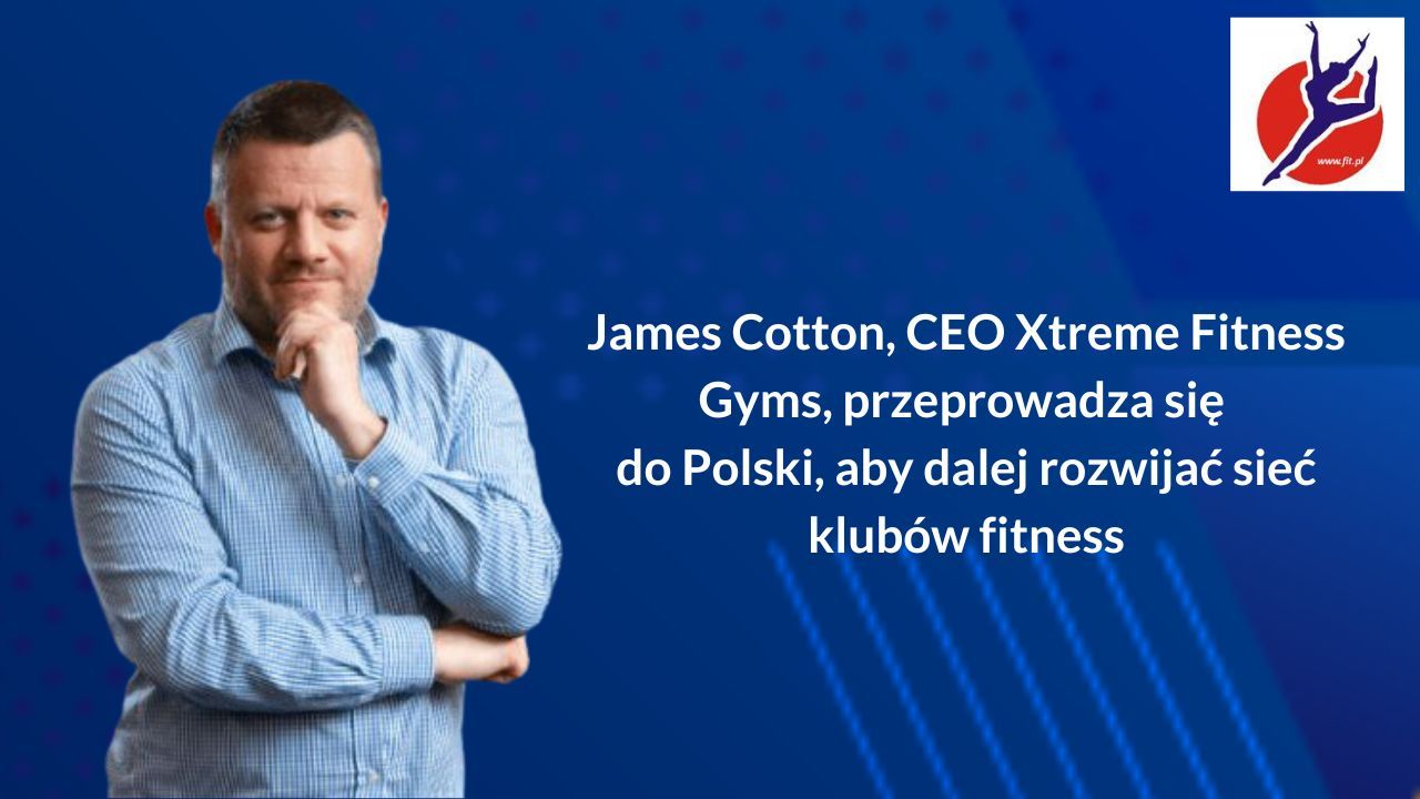 James Cotton, CEO Xtreme Fitness Gyms, przeprowadza się do Polski, aby dalej rozwijać sieć klubów fitness