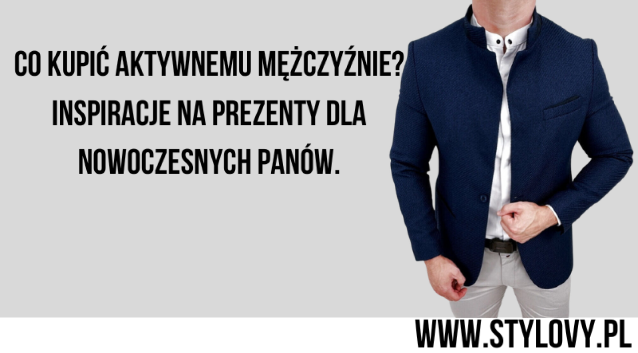 Co kupić aktywnemu mężczyźnie? Inspiracje na prezenty dla nowoczesnych panów